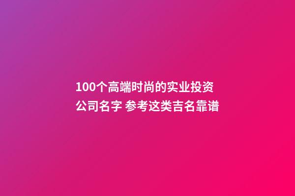100个高端时尚的实业投资公司名字 参考这类吉名靠谱